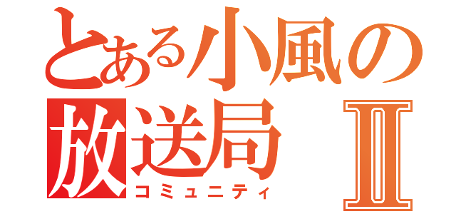 とある小風の放送局Ⅱ（コミュニティ）