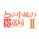 とある小風の放送局Ⅱ（コミュニティ）