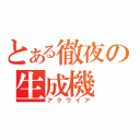 とある徹夜の生成機（アクワイア）