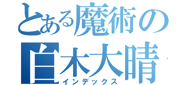 とある魔術の白木大晴（インデックス）