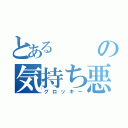 とあるの気持ち悪い（グロッキー）