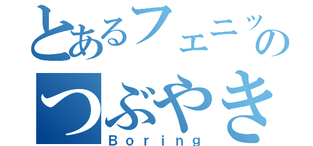 とあるフェニックスのつぶやき（Ｂｏｒｉｎｇ）