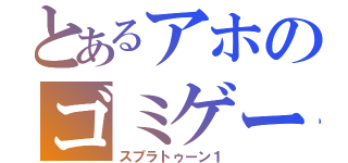 とあるアホのゴミゲーマー（スプラトゥーン１）