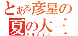 とある彦星の夏の大三角（アルタイル）