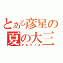 とある彦星の夏の大三角（アルタイル）