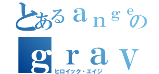 とあるａｎｇｅｌａのｇｒａｖｉｔａｔｉｏｎ（ヒロイック・エイジ）