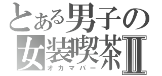 とある男子の女装喫茶Ⅱ（オカマバー）