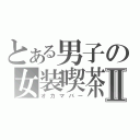 とある男子の女装喫茶Ⅱ（オカマバー）