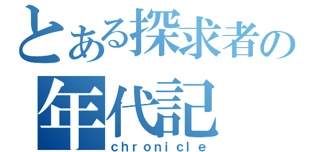 とある探求者の年代記（ｃｈｒｏｎｉｃｌｅ）