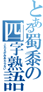 とある蜀黍の四字熟語（こたえがみあたらない）