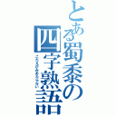 とある蜀黍の四字熟語（こたえがみあたらない）