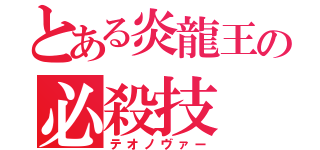 とある炎龍王の必殺技（テオノヴァー）