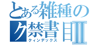 とある雑種のク禁書目録Ⅱ（クィンデックス）