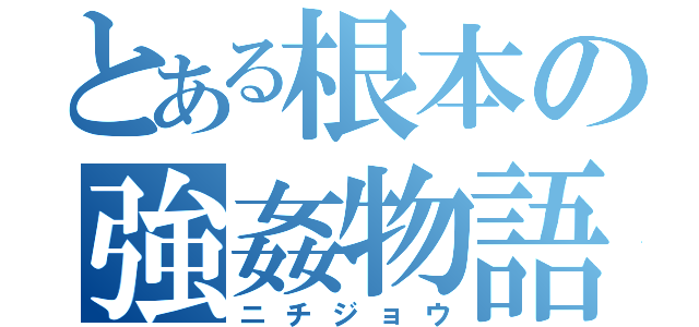 とある根本の強姦物語（ニチジョウ）