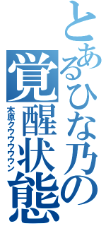 とあるひな乃の覚醒状態（木原クウウウウウン）