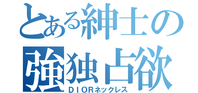 とある紳士の強独占欲（ＤＩＯＲネックレス）