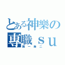 とある神樂の專職ｓｕｐ（獨一無二）