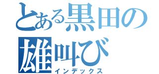 とある黒田の雄叫び（インデックス）