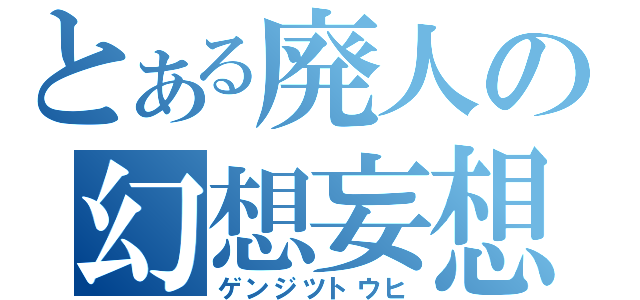 とある廃人の幻想妄想（ゲンジツトウヒ）