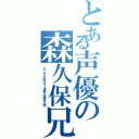 とある声優の森久保兄（どこかが抜けてる森久保祥太郎）