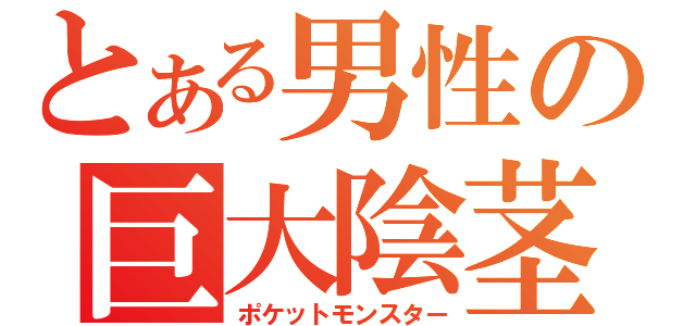 とある男性の巨大陰茎（ポケットモンスター）