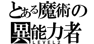 とある魔術の異能力者（ＬＥＶＥＬ２）