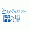 とある玩具店の枠会場（パネルコーナー）