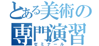 とある美術の専門演習（ゼミナール）