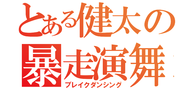 とある健太の暴走演舞（ブレイクダンシング）