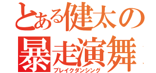 とある健太の暴走演舞（ブレイクダンシング）