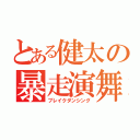 とある健太の暴走演舞（ブレイクダンシング）