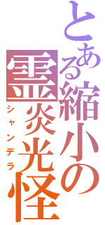 とある縮小の霊炎光怪（シャンデラ）