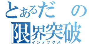 とあるだの限界突破（インデックス）