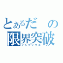 とあるだの限界突破（インデックス）