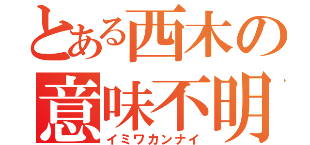 とある西木の意味不明（イミワカンナイ）