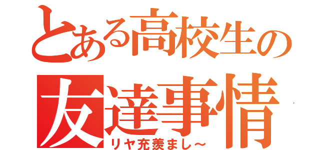 とある高校生の友達事情（リヤ充羨まし～）