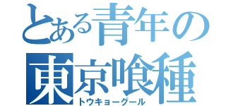 とある青年の東京喰種（トウキョーグール）