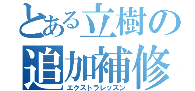 とある立樹の追加補修（エクストラレッスン）