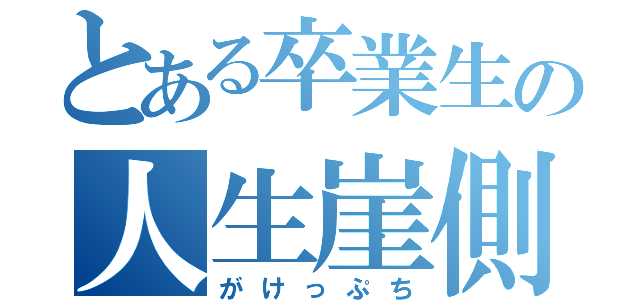 とある卒業生の人生崖側（がけっぷち）