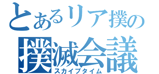 とあるリア撲の撲滅会議（スカイプタイム）