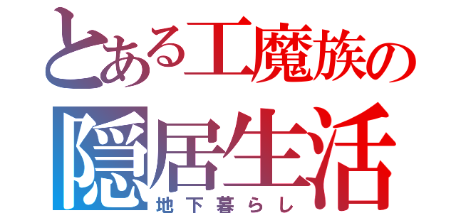 とある工魔族の隠居生活（地下暮らし）