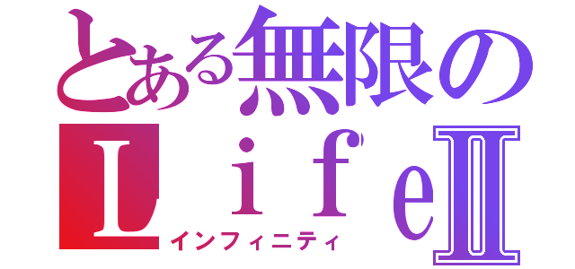 とある無限のＬｉｆｅⅡ（インフィニティ）