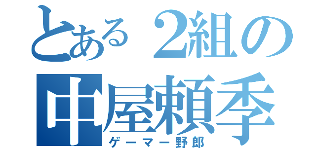 とある２組の中屋頼季（ゲーマー野郎）