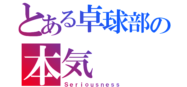 とある卓球部の本気（Ｓｅｒｉｏｕｓｎｅｓｓ）