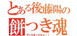 とある後藤陽の餅つき魂（やっちまったなぁ！！）