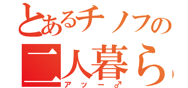 とあるチノフの二人暮らし（アッー♂）