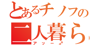 とあるチノフの二人暮らし（アッー♂）