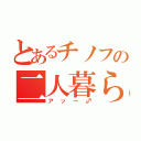 とあるチノフの二人暮らし（アッー♂）