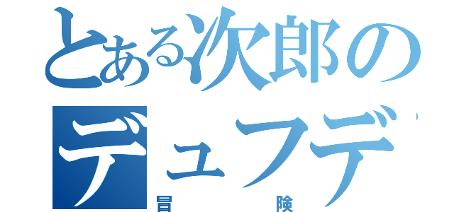 とある次郎のデュフデュフ（冒険）