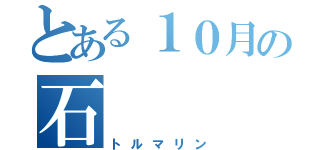 とある１０月の石（トルマリン）